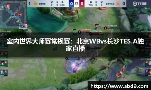 室内世界大师赛常规赛：北京WBvs长沙TES.A独家直播