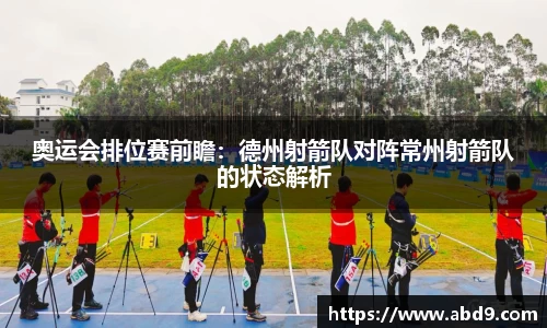 奥运会排位赛前瞻：德州射箭队对阵常州射箭队的状态解析