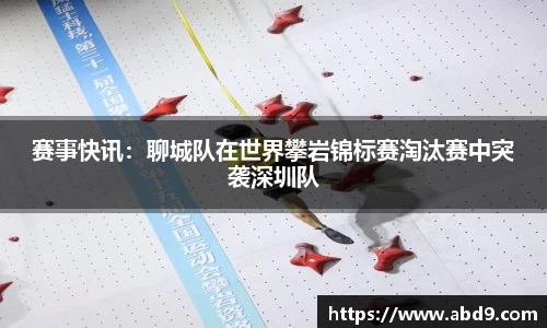 赛事快讯：聊城队在世界攀岩锦标赛淘汰赛中突袭深圳队