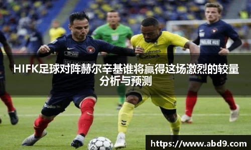 HIFK足球对阵赫尔辛基谁将赢得这场激烈的较量分析与预测